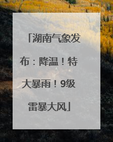 湖南气象发布：降温！特大暴雨！9级雷暴大风
