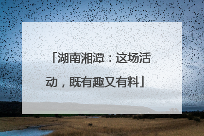 湖南湘潭：这场活动，既有趣又有料
