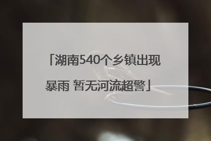 湖南540个乡镇出现暴雨 暂无河流超警