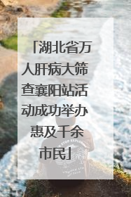 湖北省万人肝病大筛查襄阳站活动成功举办 惠及千余市民
