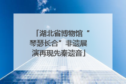 湖北省博物馆“琴瑟长合”非遗展演再现先秦遗音