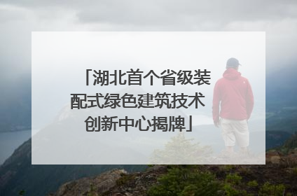湖北首个省级装配式绿色建筑技术创新中心揭牌