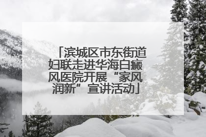 滨城区市东街道妇联走进华海白癜风医院开展“家风润新”宣讲活动