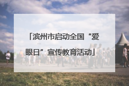 滨州市启动全国“爱眼日”宣传教育活动