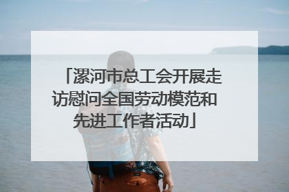 漯河市总工会开展走访慰问全国劳动模范和先进工作者活动