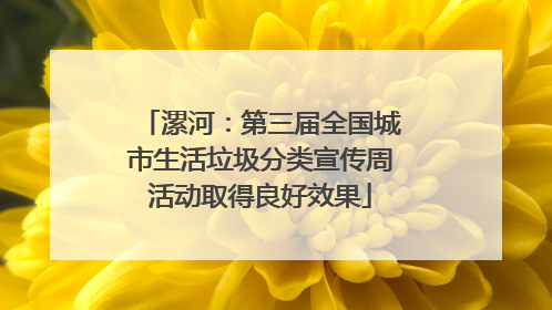 漯河：第三届全国城市生活垃圾分类宣传周活动取得良好效果