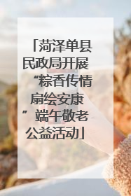 菏泽单县民政局开展“粽香传情 扇绘安康”端午敬老公益活动