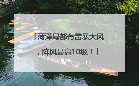 菏泽局部有雷暴大风，阵风最高10级！