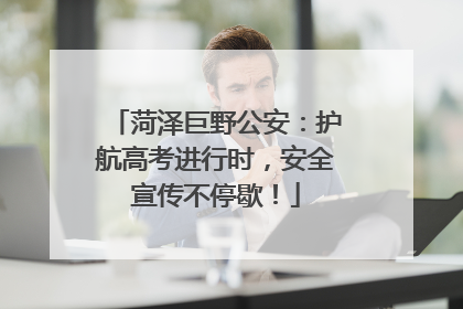 菏泽巨野公安：护航高考进行时，安全宣传不停歇！