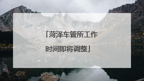 菏泽车管所工作时间即将调整