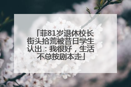 菲81岁退休校长街头拾荒被昔日学生认出：我很好，生活不总按剧本走