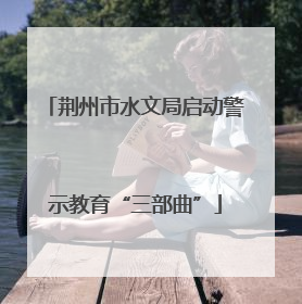 荆州市水文局启动警示教育“三部曲”