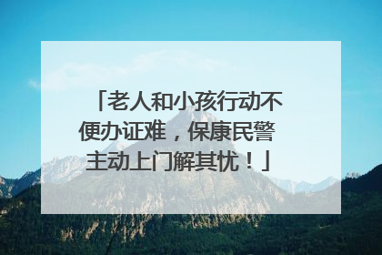 老人和小孩行动不便办证难，保康民警主动上门解其忧！