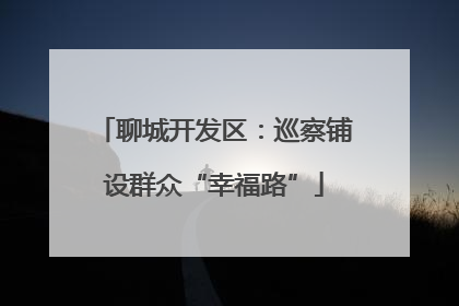 聊城开发区：巡察铺设群众“幸福路”