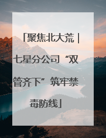 聚焦北大荒｜七星分公司“双管齐下”筑牢禁毒防线