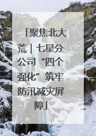 聚焦北大荒｜七星分公司“四个强化”筑牢防汛减灾屏障