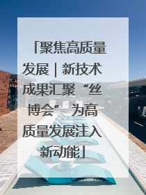 聚焦高质量发展｜新技术成果汇聚“丝博会” 为高质量发展注入新动能
