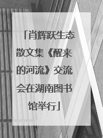 肖辉跃生态散文集《醒来的河流》交流会在湖南图书馆举行