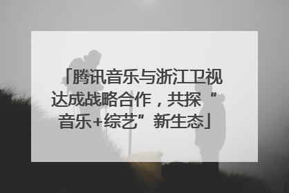 腾讯音乐与浙江卫视达成战略合作，共探“音乐+综艺”新生态