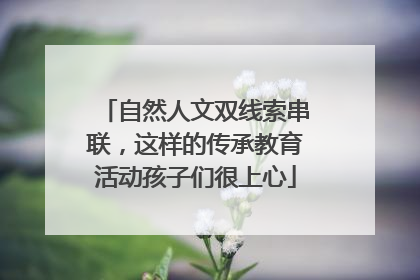 自然人文双线索串联，这样的传承教育活动孩子们很上心