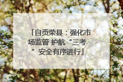自贡荣县：强化市场监管 护航“三考”安全有序进行