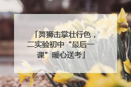 舞狮击掌壮行色，二实验初中“最后一课”暖心送考
