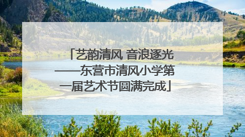 艺韵清风 音浪逐光——东营市清风小学第一届艺术节圆满完成
