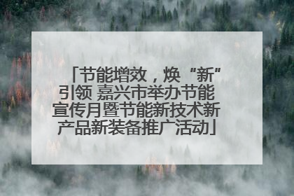 节能增效，焕“新”引领 嘉兴市举办节能宣传月暨节能新技术新产品新装备推广活动