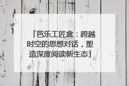 芭乐工匠盒：跨越时空的思想对话，塑造深度阅读新生态