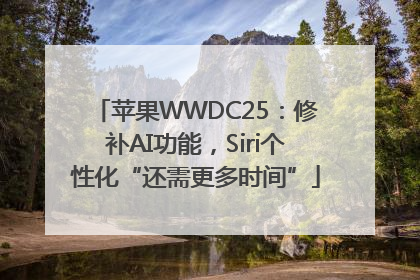 苹果WWDC25：修补AI功能，Siri个性化“还需更多时间”