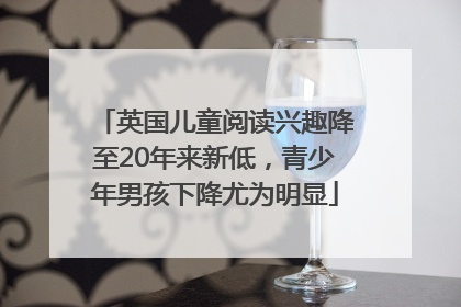 英国儿童阅读兴趣降至20年来新低，青少年男孩下降尤为明显