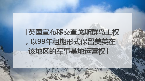 英国宣布移交查戈斯群岛主权，以99年租期形式保留美英在该地区的军事基地运营权