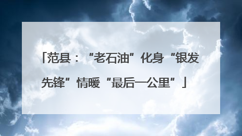 范县：“老石油”化身“银发先锋”情暖“最后一公里”
