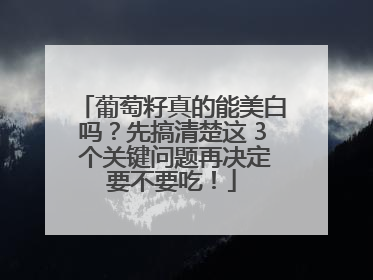 葡萄籽真的能美白吗？先搞清楚这 3 个关键问题再决定要不要吃！