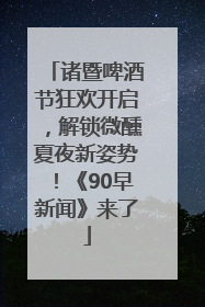诸暨啤酒节狂欢开启，解锁微醺夏夜新姿势！《90早新闻》来了