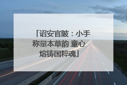 诏安官陂：小手称量本草韵 童心熔铸国粹魂