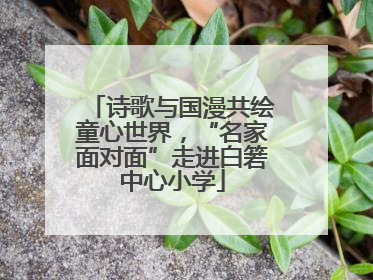 诗歌与国漫共绘童心世界，“名家面对面”走进白箬中心小学