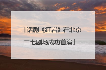 话剧《红岩》在北京二七剧场成功首演