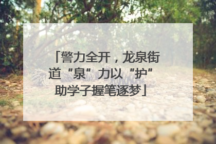 警力全开，龙泉街道“泉”力以“护”助学子握笔逐梦