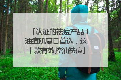 认证的祛痘产品！油痘肌夏日首选，这十款有效控油祛痘