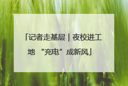 记者走基层｜夜校进工地 “充电”成新风