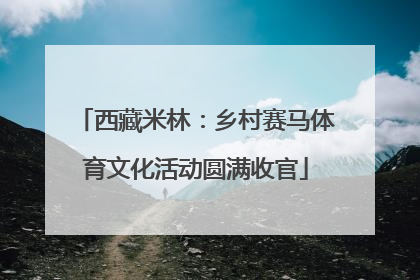 西藏米林：乡村赛马体育文化活动圆满收官