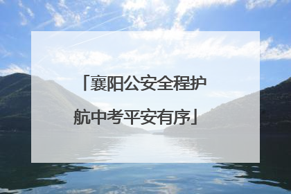 襄阳公安全程护航中考平安有序