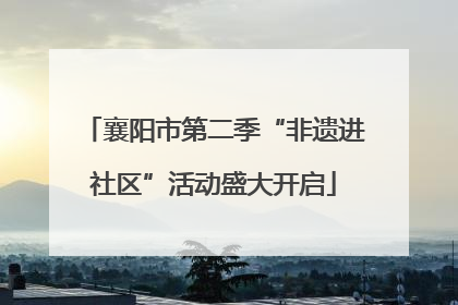 襄阳市第二季“非遗进社区”活动盛大开启