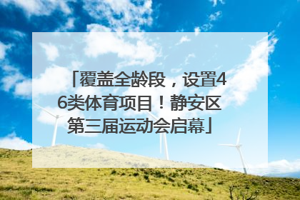 覆盖全龄段，设置46类体育项目！静安区第三届运动会启幕
