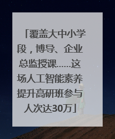 覆盖大中小学段，博导、企业总监授课……这场人工智能素养提升高研班参与人次达30万