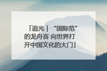 追光｜“国际范”的龙舟赛 向世界打开中国文化的大门