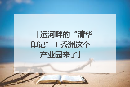 运河畔的“清华印记”！秀洲这个产业园来了