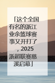 这个全国有名的浙江业余篮球赛事又开打了，2025浙超联赛慈溪启幕