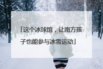 这个冰球馆，让南方孩子也能参与冰雪运动